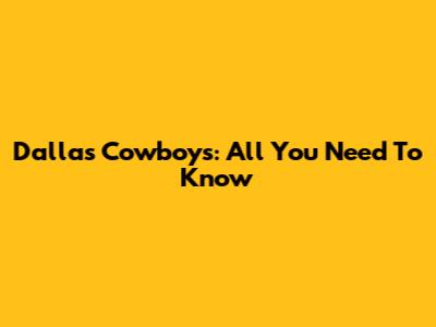 Dallas Cowboys: All You Need To Know
