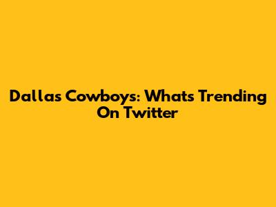 Dallas Cowboys: What's Trending On Twitter