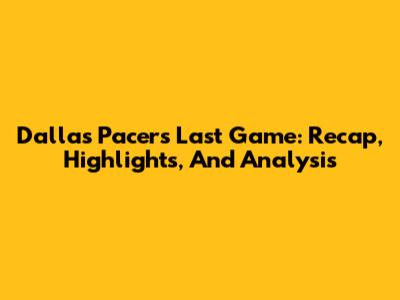 Dallas Pacers Last Game: Recap, Highlights, And Analysis