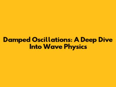 Damped Oscillations: A Deep Dive Into Wave Physics