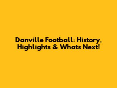 Danville Football: History, Highlights & What's Next!