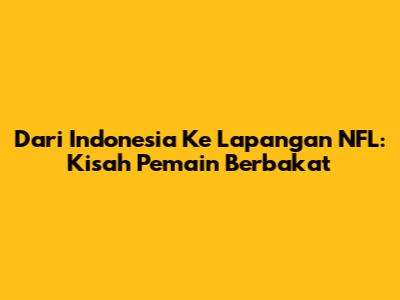 Dari Indonesia Ke Lapangan NFL: Kisah Pemain Berbakat