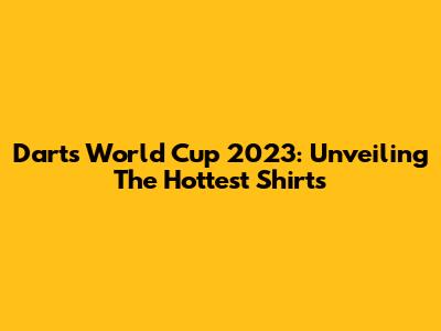 Darts World Cup 2023: Unveiling The Hottest Shirts