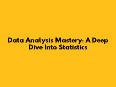 Data Analysis Mastery: A Deep Dive Into Statistics