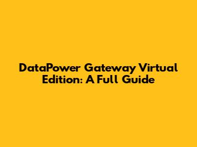 DataPower Gateway Virtual Edition: A Full Guide