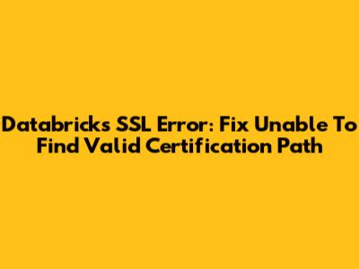 Databricks SSL Error: Fix 'Unable To Find Valid Certification Path'