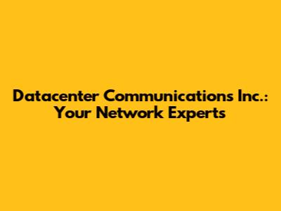 Datacenter Communications Inc.: Your Network Experts