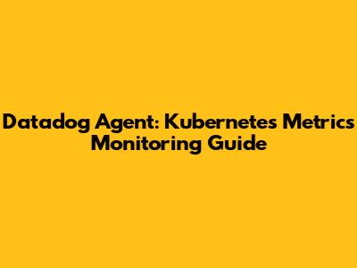 Datadog Agent: Kubernetes Metrics Monitoring Guide