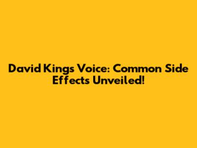 David King's Voice: Common Side Effects Unveiled!