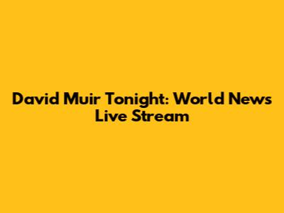 David Muir Tonight: World News Live Stream