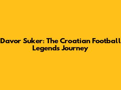 Davor Suker: The Croatian Football Legend's Journey