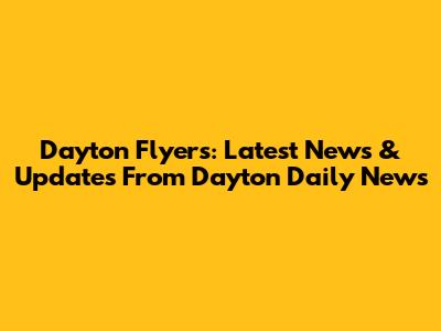 Dayton Flyers: Latest News & Updates From Dayton Daily News