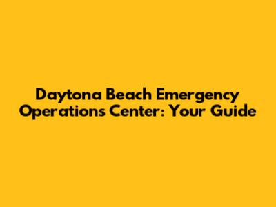 Daytona Beach Emergency Operations Center: Your Guide