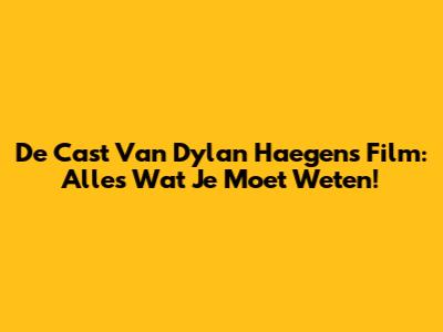 De Cast Van Dylan Haegens' Film: Alles Wat Je Moet Weten!