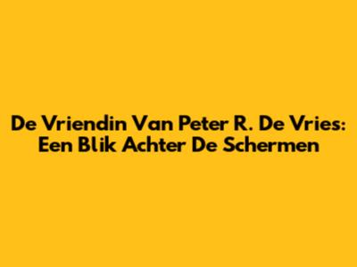 De Vriendin Van Peter R. De Vries: Een Blik Achter De Schermen