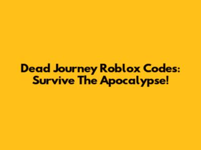 Dead Journey Roblox Codes: Survive The Apocalypse!
