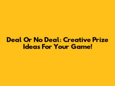 Deal Or No Deal: Creative Prize Ideas For Your Game!
