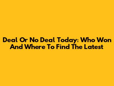 Deal Or No Deal Today: Who Won And Where To Find The Latest