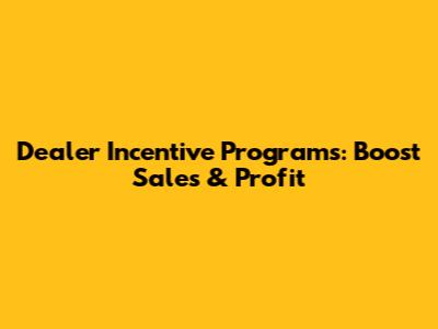 Dealer Incentive Programs: Boost Sales & Profit