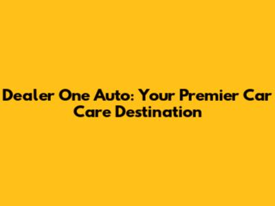 Dealer One Auto: Your Premier Car Care Destination
