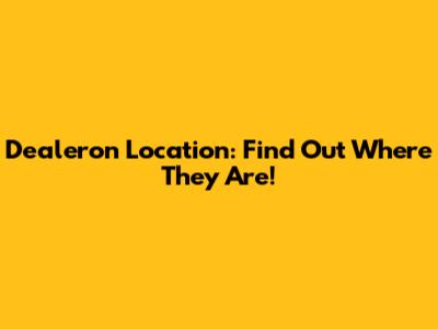 Dealeron Location: Find Out Where They Are!