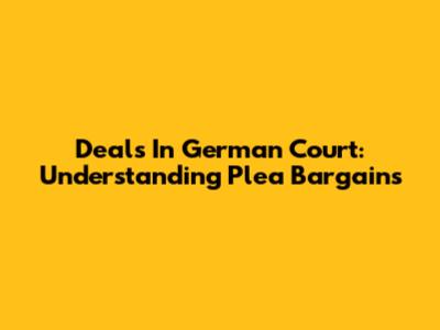 Deals In German Court: Understanding Plea Bargains