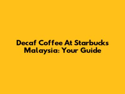 Decaf Coffee At Starbucks Malaysia: Your Guide