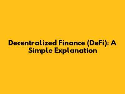 Decentralized Finance (DeFi): A Simple Explanation