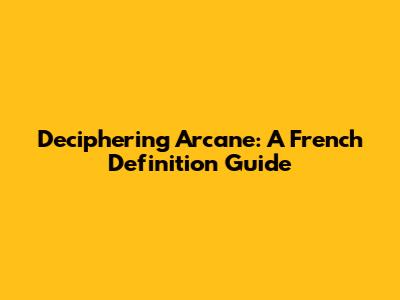 Deciphering 'Arcane': A French Definition Guide