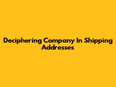 Deciphering 'Company' In Shipping Addresses