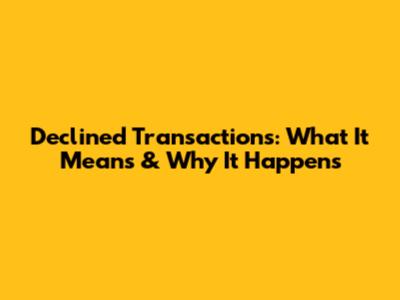 Declined Transactions: What It Means & Why It Happens