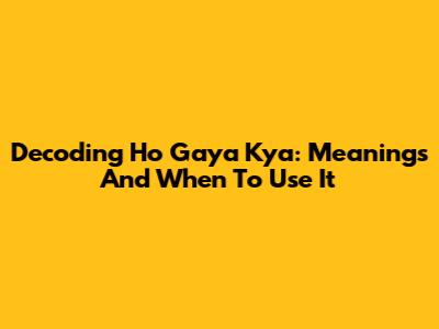 Decoding 'Ho Gaya Kya': Meanings And When To Use It