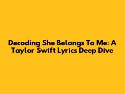 Decoding 'She Belongs To Me': A Taylor Swift Lyrics Deep Dive