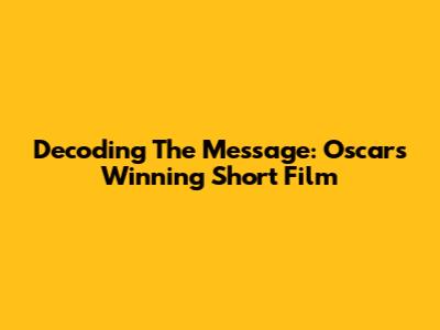 Decoding 'The Message': Oscar's Winning Short Film