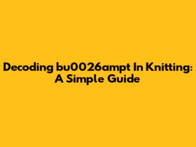 Decoding 'bu0026ampt' In Knitting: A Simple Guide