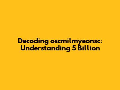 Decoding 'oscmilmyeonsc': Understanding 5 Billion