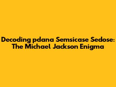 Decoding 'pdana Semsicase Sedose': The Michael Jackson Enigma