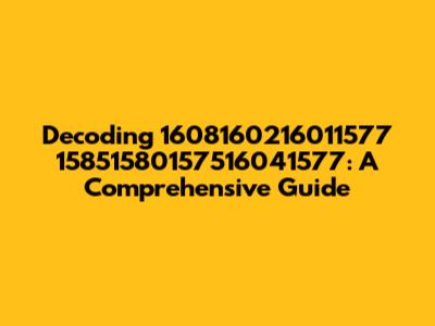 Decoding 1608160216011577 15851580157516041577: A Comprehensive Guide