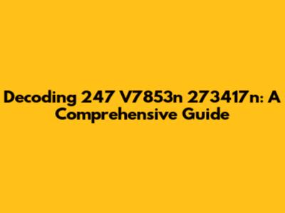 Decoding 247 V7853n 273417n: A Comprehensive Guide