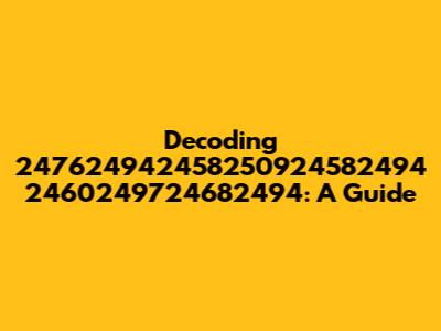 Decoding 247624942458250924582494 2460249724682494: A Guide