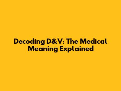 Decoding D&V: The Medical Meaning Explained
