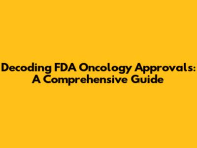 Decoding FDA Oncology Approvals: A Comprehensive Guide