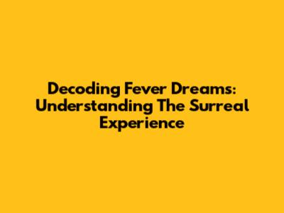 Decoding Fever Dreams: Understanding The Surreal Experience