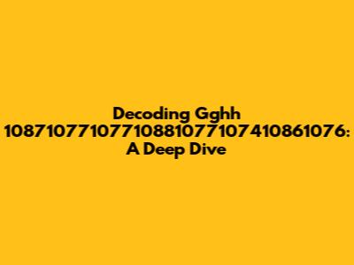 Decoding Gghh 10871077107710881077107410861076: A Deep Dive