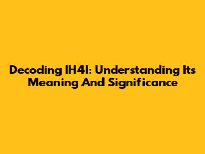 Decoding IH4I: Understanding Its Meaning And Significance