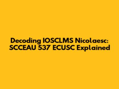 Decoding IOSCLMS Nicolaesc: SCCEAU 537 ECUSC Explained