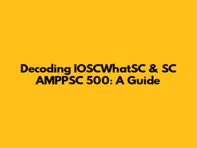 Decoding IOSCWhatSC & SC AMPPSC 500: A Guide