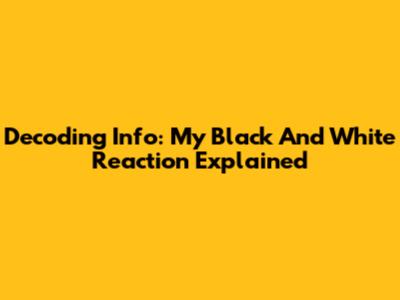 Decoding Info: My Black And White Reaction Explained