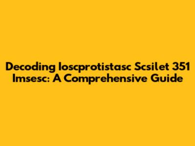 Decoding Ioscprotistasc Scsilet 351 Imsesc: A Comprehensive Guide