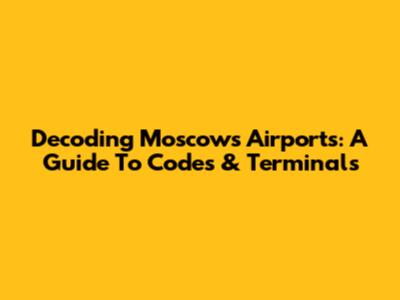 Decoding Moscow's Airports: A Guide To Codes & Terminals
